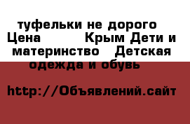 туфельки не дорого › Цена ­ 300 - Крым Дети и материнство » Детская одежда и обувь   
